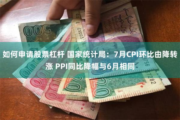 如何申请股票杠杆 国家统计局：7月CPI环比由降转涨 PPI同比降幅与6月相同