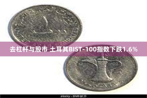 去杠杆与股市 土耳其BIST-100指数下跌1.6%
