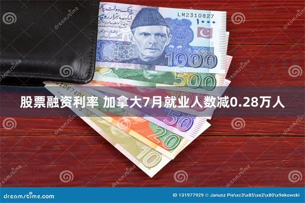 股票融资利率 加拿大7月就业人数减0.28万人