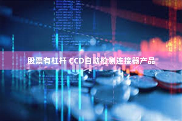 股票有杠杆 CCD自动检测连接器产品