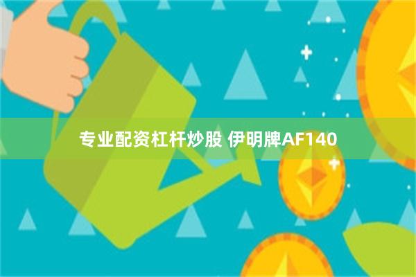 专业配资杠杆炒股 伊明牌AF140