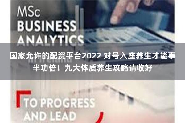 国家允许的配资平台2022 对号入座养生才能事半功倍！九大体质养生攻略请收好