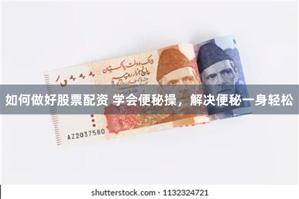 如何做好股票配资 学会便秘操，解决便秘一身轻松