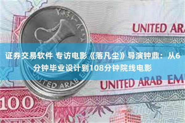 证券交易软件 专访电影《落凡尘》导演钟鼎：从6分钟毕业设计到108分钟院线电影