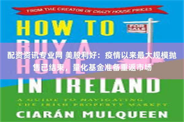 配资资讯专业网 美股利好：疫情以来最大规模抛售已结束，量化基金准备重返市场
