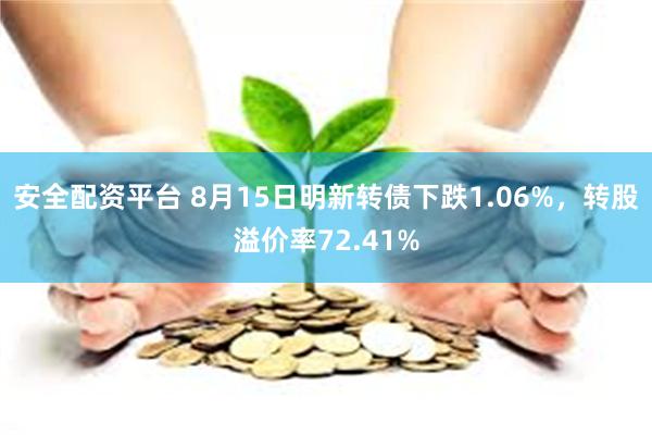 安全配资平台 8月15日明新转债下跌1.06%，转股溢价率72.41%