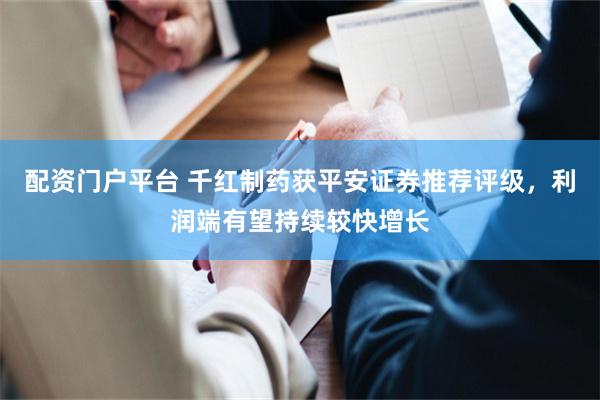配资门户平台 千红制药获平安证券推荐评级，利润端有望持续较快增长