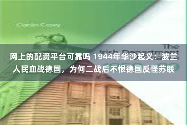 网上的配资平台可靠吗 1944年华沙起义：波兰人民血战德国，为何二战后不恨德国反怪苏联