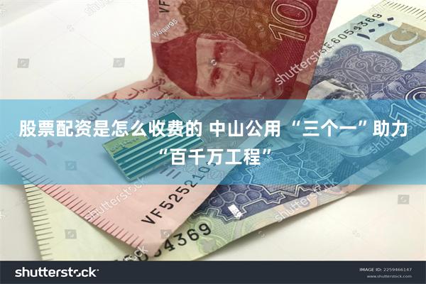 股票配资是怎么收费的 中山公用 “三个一”助力“百千万工程”