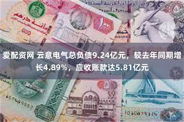 爱配资网 云意电气总负债9.24亿元，较去年同期增长4.89%，应收账款达5.81亿元