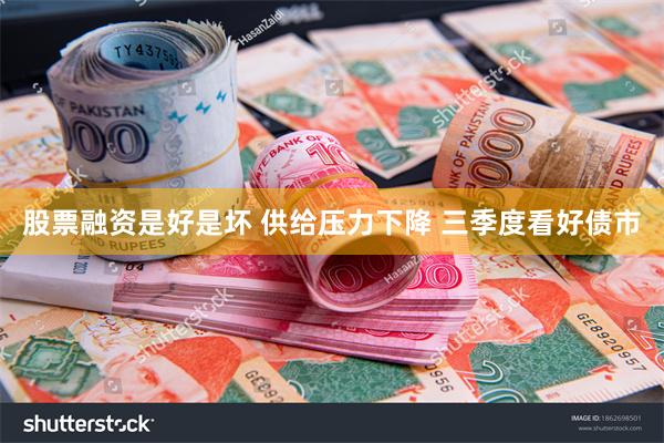 股票融资是好是坏 供给压力下降 三季度看好债市