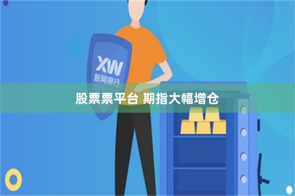 股票票平台 期指大幅增仓