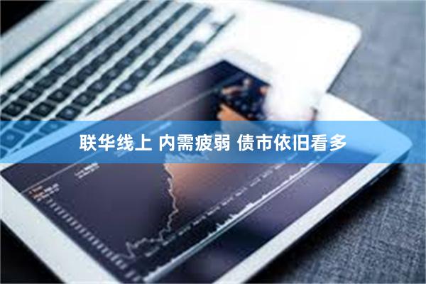 联华线上 内需疲弱 债市依旧看多