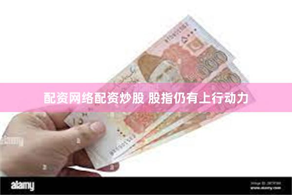 配资网络配资炒股 股指仍有上行动力