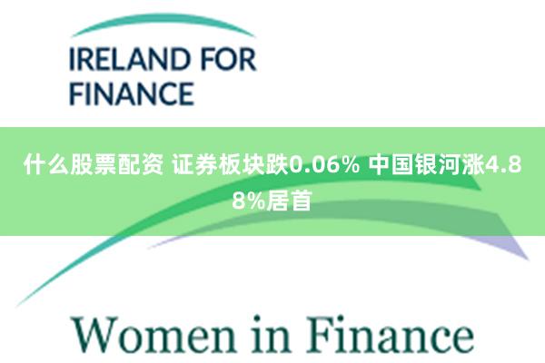 什么股票配资 证券板块跌0.06% 中国银河涨4.88%居首