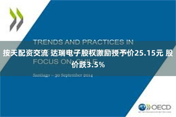 按天配资交流 达瑞电子股权激励授予价25.15元 股价跌3.5%