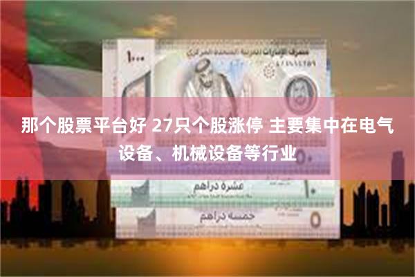 那个股票平台好 27只个股涨停 主要集中在电气设备、机械设备等行业