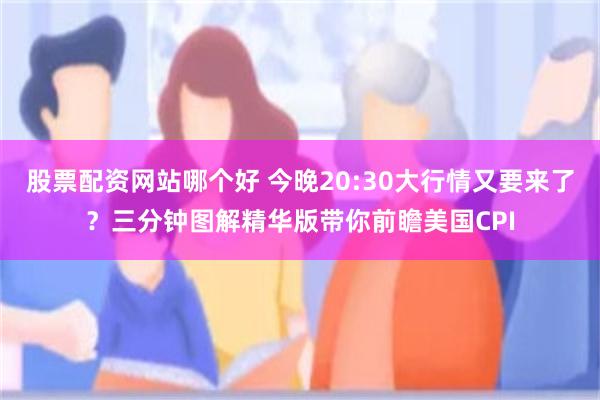 股票配资网站哪个好 今晚20:30大行情又要来了？三分钟图解精华版带你前瞻美国CPI
