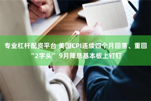 专业杠杆配资平台 美国CPI连续四个月回落、重回“2字头” 9月降息基本板上钉钉