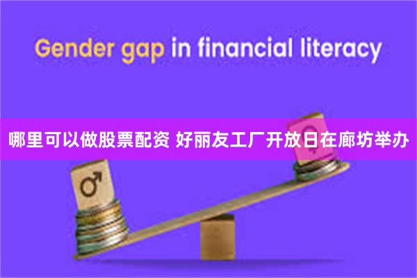 哪里可以做股票配资 好丽友工厂开放日在廊坊举办