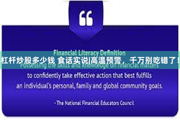 杠杆炒股多少钱 食话实说|高温预警，千万别吃错了！