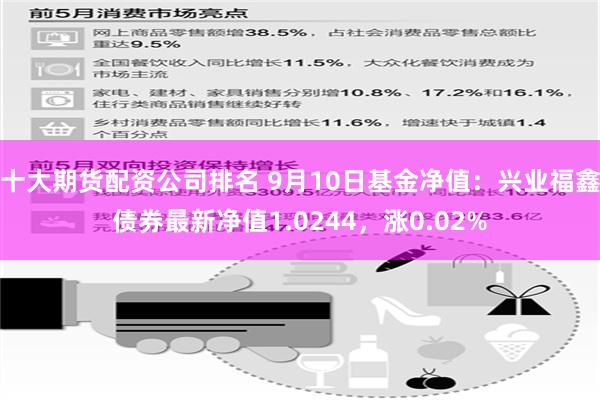 十大期货配资公司排名 9月10日基金净值：兴业福鑫债券最新净值1.0244，涨0.02%