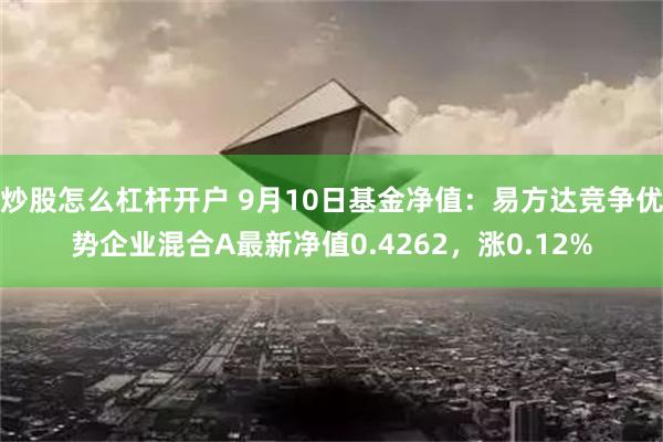 炒股怎么杠杆开户 9月10日基金净值：易方达竞争优势企业混合A最新净值0.4262，涨0.12%