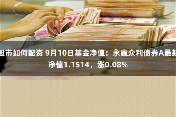 股市如何配资 9月10日基金净值：永赢众利债券A最新净值1.1514，涨0.08%