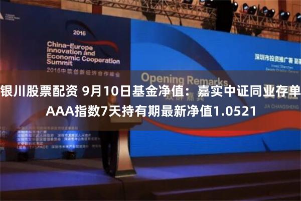 银川股票配资 9月10日基金净值：嘉实中证同业存单AAA指数7天持有期最新净值1.0521