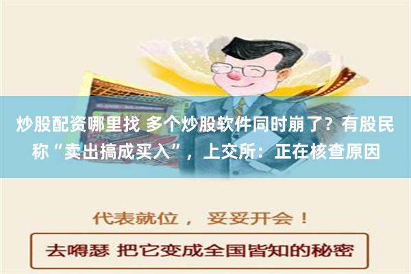 炒股配资哪里找 多个炒股软件同时崩了？有股民称“卖出搞成买入”，上交所：正在核查原因