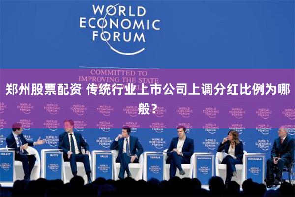 郑州股票配资 传统行业上市公司上调分红比例为哪般？