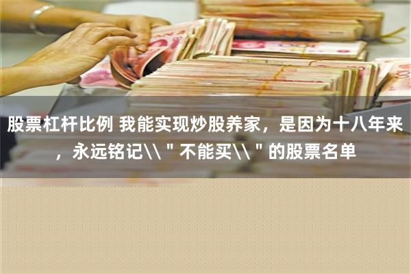 股票杠杆比例 我能实现炒股养家，是因为十八年来，永远铭记\＂不能买\＂的股票名单