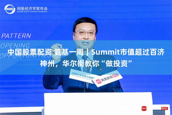 中国股票配资 氨基一周｜Summit市值超过百济神州，华尔街教你“做投资”