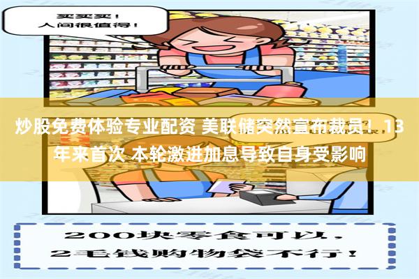 炒股免费体验专业配资 美联储突然宣布裁员！13年来首次 本轮激进加息导致自身受影响