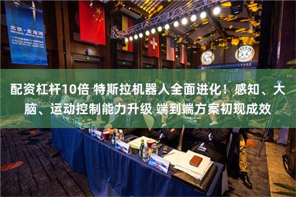 配资杠杆10倍 特斯拉机器人全面进化！感知、大脑、运动控制能力升级 端到端方案初现成效