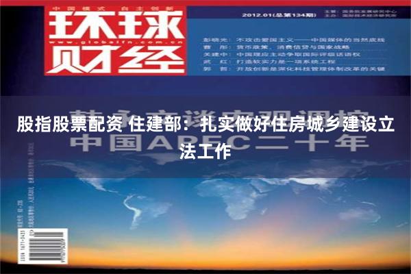 股指股票配资 住建部：扎实做好住房城乡建设立法工作