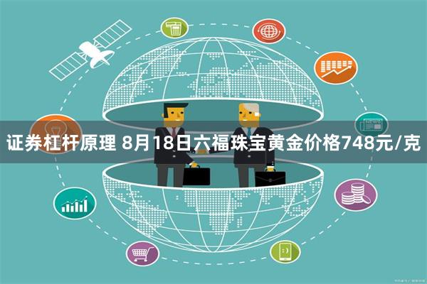 证券杠杆原理 8月18日六福珠宝黄金价格748元/克