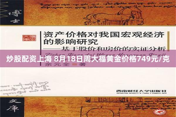 炒股配资上海 8月18日周大福黄金价格749元/克