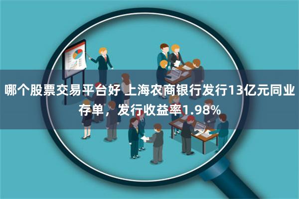 哪个股票交易平台好 上海农商银行发行13亿元同业存单，发行收益率1.98%