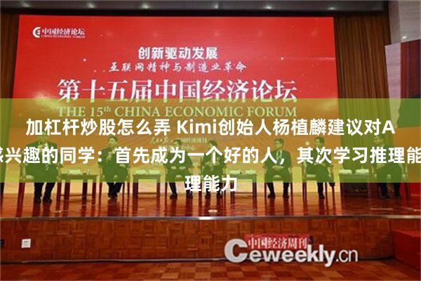加杠杆炒股怎么弄 Kimi创始人杨植麟建议对AI感兴趣的同学：首先成为一个好的人，其次学习推理能力