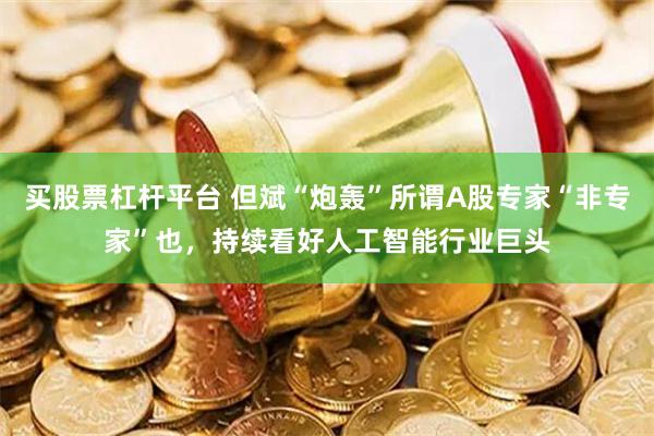 买股票杠杆平台 但斌“炮轰”所谓A股专家“非专家”也，持续看好人工智能行业巨头