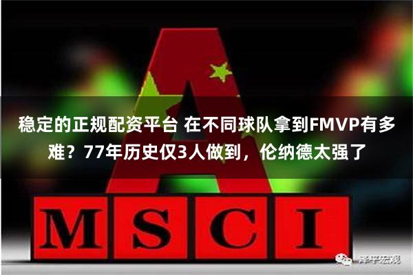 稳定的正规配资平台 在不同球队拿到FMVP有多难？77年历史仅3人做到，伦纳德太强了