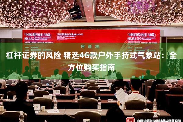 杠杆证券的风险 精选4G款户外手持式气象站：全方位购买指南