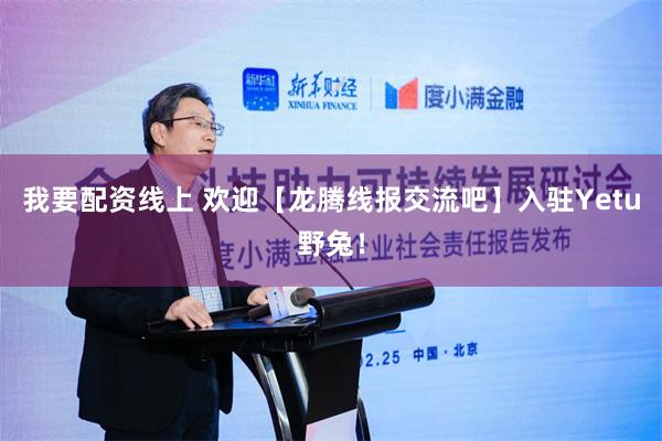 我要配资线上 欢迎【龙腾线报交流吧】入驻Yetu野兔！