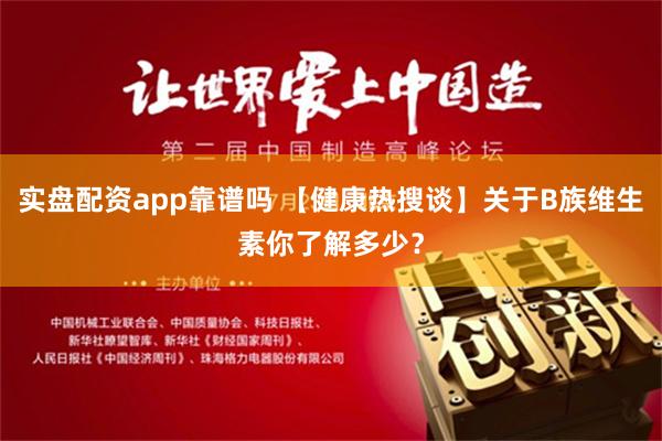 实盘配资app靠谱吗 【健康热搜谈】关于B族维生素你了解多少？