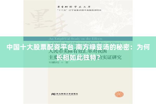 中国十大股票配资平台 南方绿豆汤的秘密：为何长相如此独特？