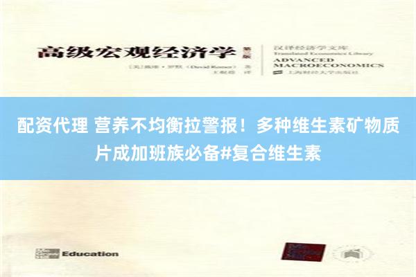 配资代理 营养不均衡拉警报！多种维生素矿物质片成加班族必备#复合维生素