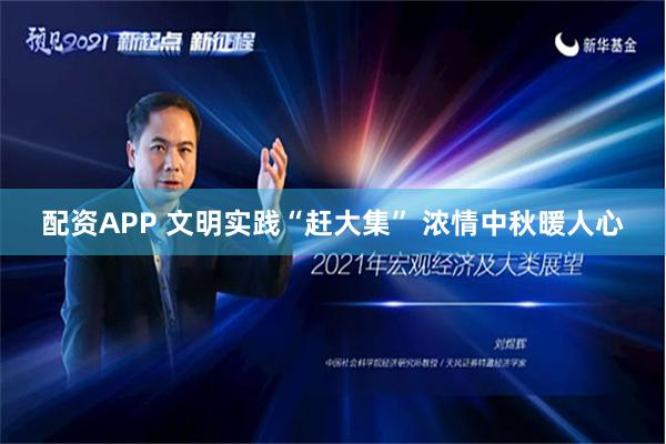 配资APP 文明实践“赶大集” 浓情中秋暖人心