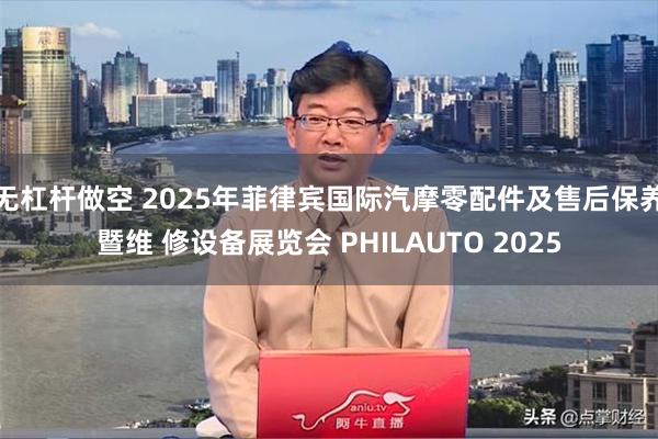 无杠杆做空 2025年菲律宾国际汽摩零配件及售后保养暨维 修设备展览会 PHILAUTO 2025