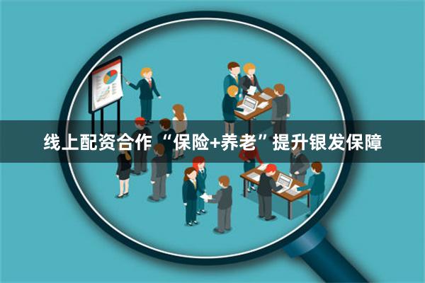 线上配资合作 “保险+养老”提升银发保障